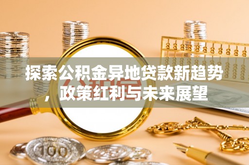 双柏探索公积金异地贷款新趋势，政策红利与未来展望