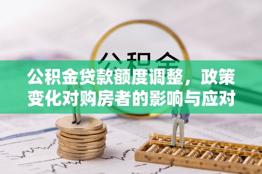 双柏公积金贷款额度调整，政策变化对购房者的影响与应对策略