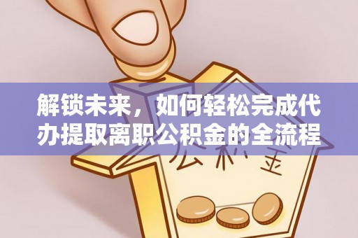 双柏解锁未来，如何轻松完成代办提取离职公积金的全流程
