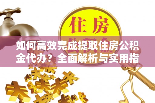 双柏如何高效完成提取住房公积金代办？全面解析与实用指南