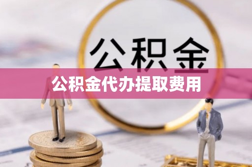 双柏公积金代办提取费用