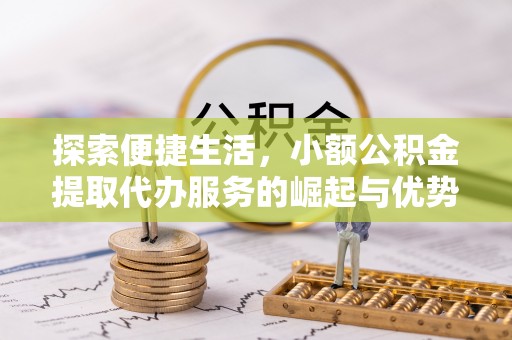 双柏探索便捷生活，小额公积金提取代办服务的崛起与优势