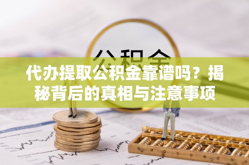 双柏代办提取公积金靠谱吗？揭秘背后的真相与注意事项
