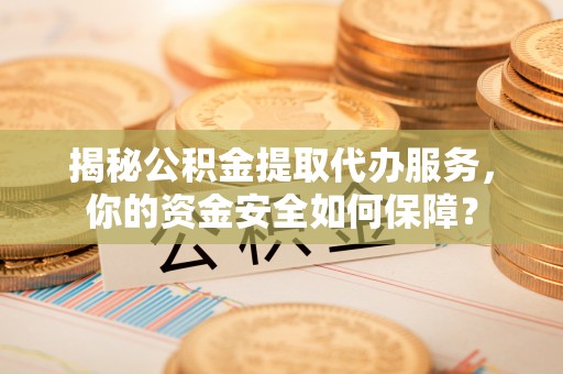 双柏揭秘公积金提取代办服务，你的资金安全如何保障？