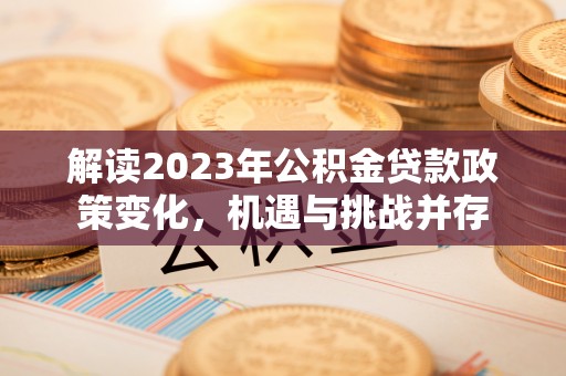 双柏解读2023年公积金贷款政策变化，机遇与挑战并存