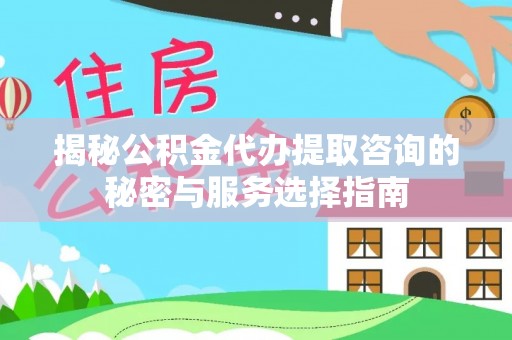 双柏揭秘公积金代办提取咨询的秘密与服务选择指南