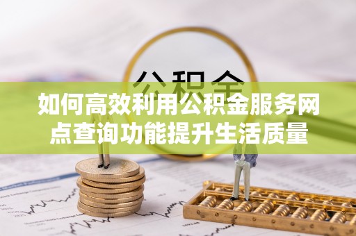 双柏如何高效利用公积金服务网点查询功能提升生活质量