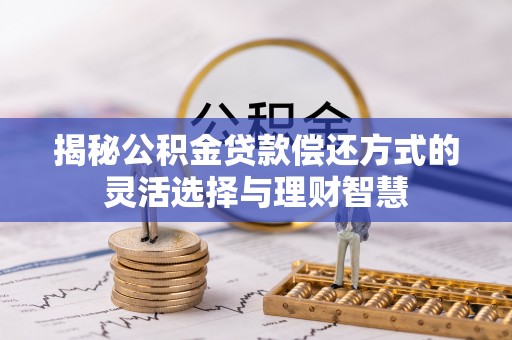双柏揭秘公积金贷款偿还方式的灵活选择与理财智慧