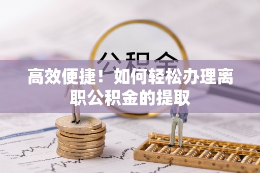 双柏高效便捷！如何轻松办理离职公积金的提取