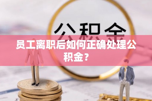 双柏员工离职后如何正确处理公积金？