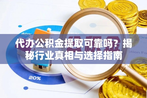 双柏代办公积金提取可靠吗？揭秘行业真相与选择指南