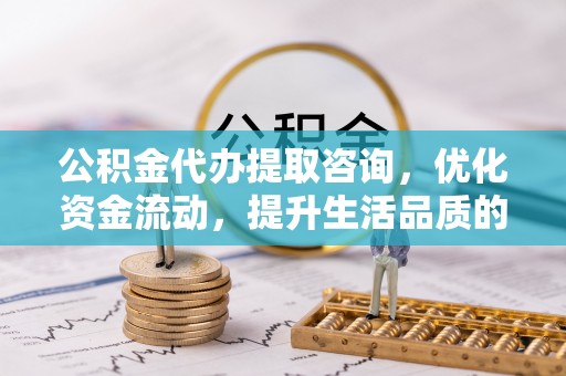 双柏公积金代办提取咨询，优化资金流动，提升生活品质的明智选择