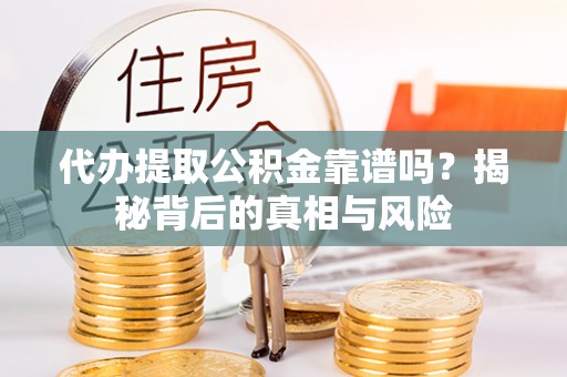 双柏代办提取公积金靠谱吗？揭秘背后的真相与风险
