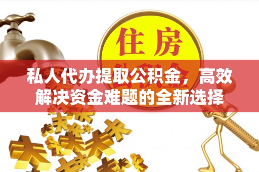 双柏私人代办提取公积金，高效解决资金难题的全新选择