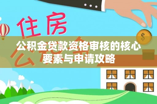 双柏公积金贷款资格审核的核心要素与申请攻略