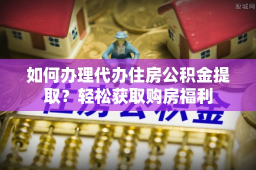 双柏如何办理代办住房公积金提取？轻松获取购房福利