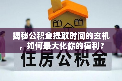 双柏揭秘公积金提取时间的玄机，如何最大化你的福利？