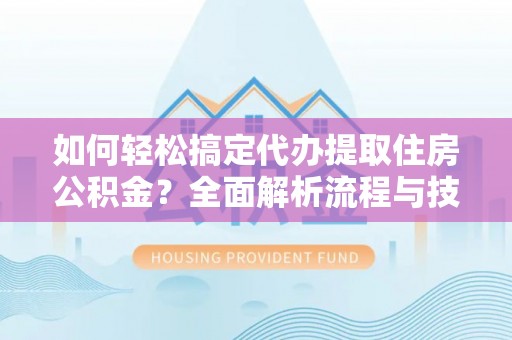 双柏如何轻松搞定代办提取住房公积金？全面解析流程与技巧