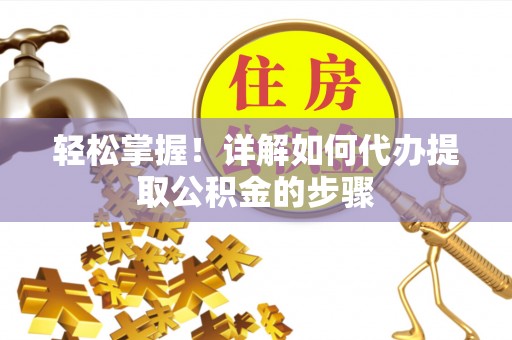 双柏轻松掌握！详解如何代办提取公积金的步骤