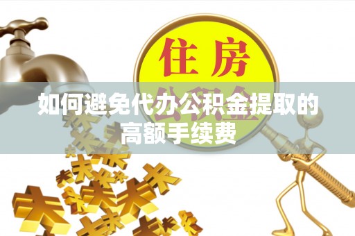 双柏如何避免代办公积金提取的高额手续费