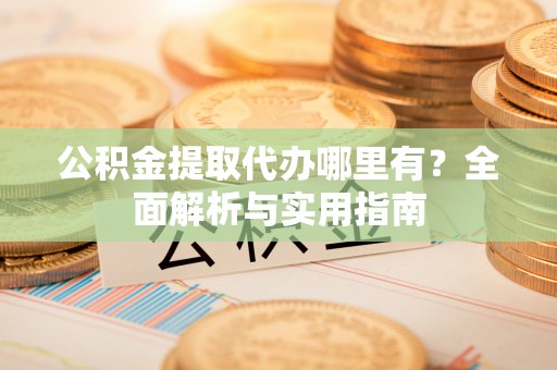 双柏公积金提取代办哪里有？全面解析与实用指南