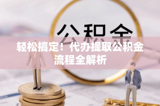 双柏轻松搞定！代办提取公积金流程全解析