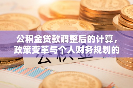 双柏公积金贷款调整后的计算，政策变革与个人财务规划的深度解析