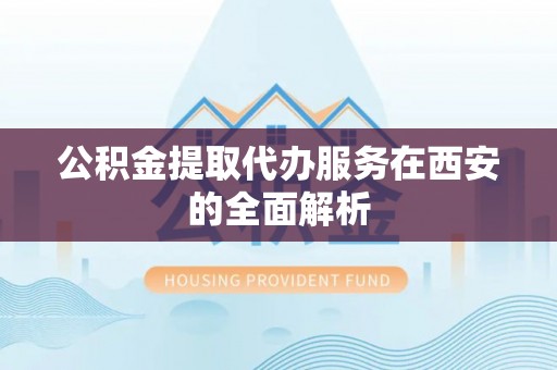 双柏公积金提取代办服务在西安的全面解析