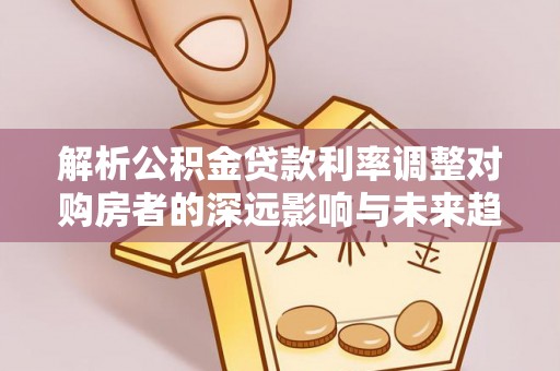双柏解析公积金贷款利率调整对购房者的深远影响与未来趋势