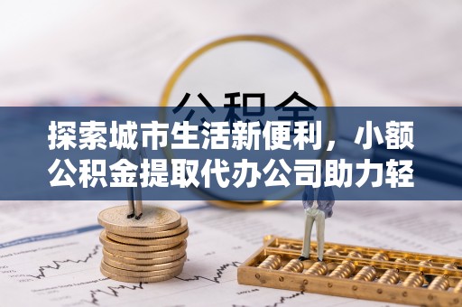 双柏探索城市生活新便利，小额公积金提取代办公司助力轻松理财