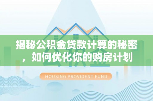 双柏揭秘公积金贷款计算的秘密，如何优化你的购房计划