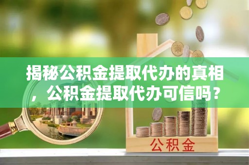 双柏揭秘公积金提取代办的真相，公积金提取代办可信吗？