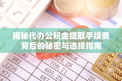 双柏揭秘代办公积金提取手续费背后的秘密与选择指南