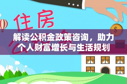 双柏解读公积金政策咨询，助力个人财富增长与生活规划