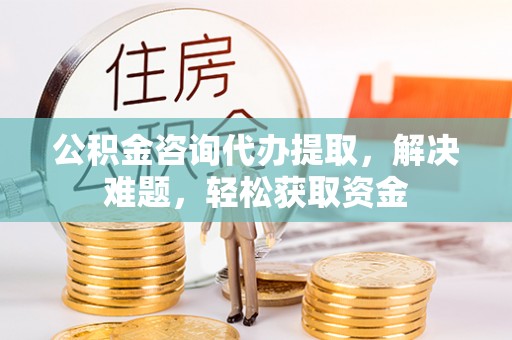 双柏公积金咨询代办提取，解决难题，轻松获取资金