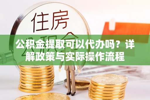 双柏公积金提取可以代办吗？详解政策与实际操作流程