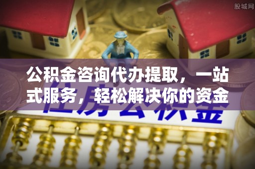 双柏公积金咨询代办提取，一站式服务，轻松解决你的资金难题
