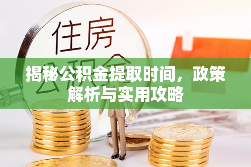 双柏揭秘公积金提取时间，政策解析与实用攻略
