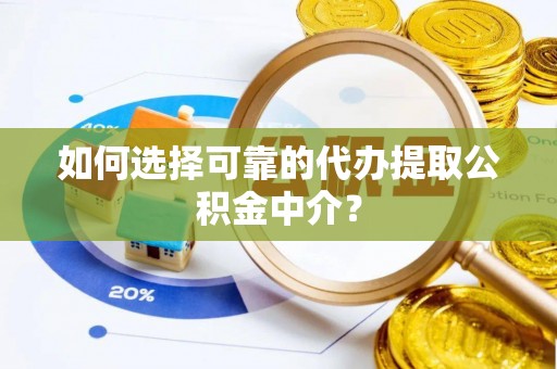 双柏如何选择可靠的代办提取公积金中介？