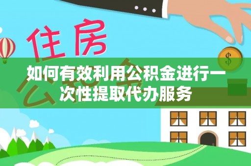 双柏如何有效利用公积金进行一次性提取代办服务