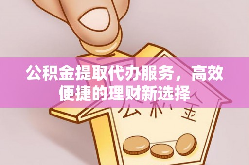 双柏公积金提取代办服务，高效便捷的理财新选择