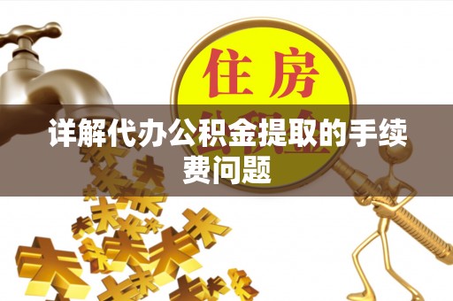 双柏详解代办公积金提取的手续费问题