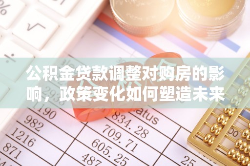 双柏公积金贷款调整对购房的影响，政策变化如何塑造未来住房市场