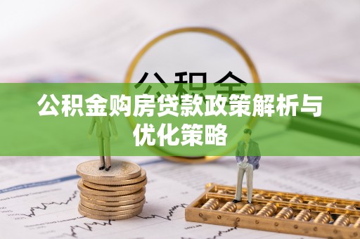 双柏公积金购房贷款政策解析与优化策略