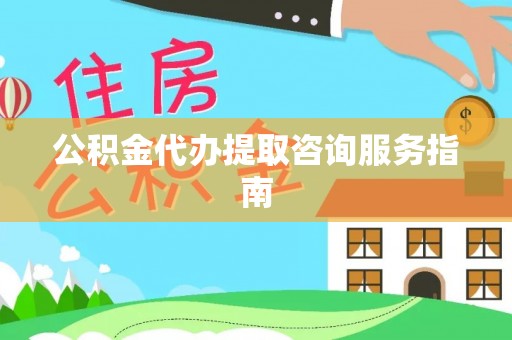 双柏公积金代办提取咨询服务指南