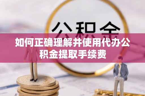 双柏如何正确理解并使用代办公积金提取手续费