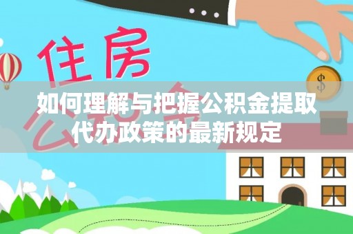 双柏如何理解与把握公积金提取代办政策的最新规定