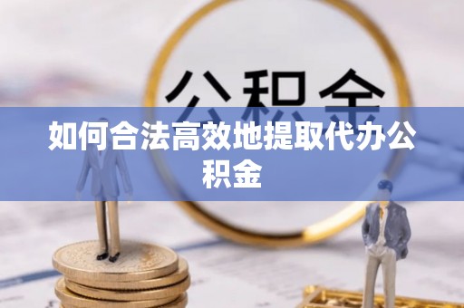 双柏如何合法高效地提取代办公积金