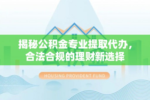 双柏揭秘公积金专业提取代办，合法合规的理财新选择