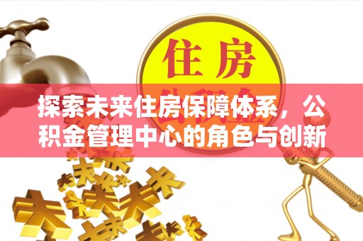 双柏探索未来住房保障体系，公积金管理中心的角色与创新